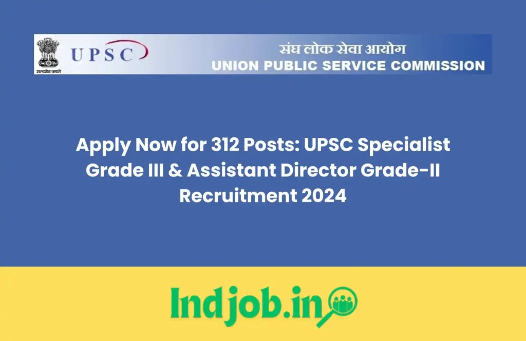 Apply Now for 312 Posts: UPSC Specialist Grade III & Assistant Director Grade-II Recruitment 2024